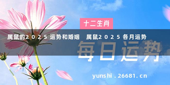 属鼠的2025运势和婚姻 属鼠2025各月运势